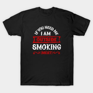 If you need me I'm outside smoking meat. BBQ smoker Barbecue T-Shirt